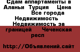 Сдам аппартаменты в Аланьи (Турция) › Цена ­ 1 600 - Все города Недвижимость » Недвижимость за границей   . Чеченская респ.